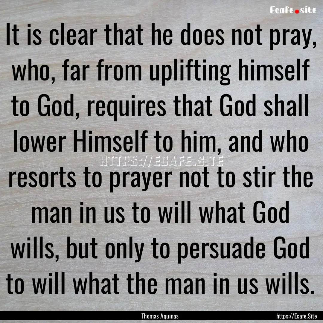 It is clear that he does not pray, who, far.... : Quote by Thomas Aquinas