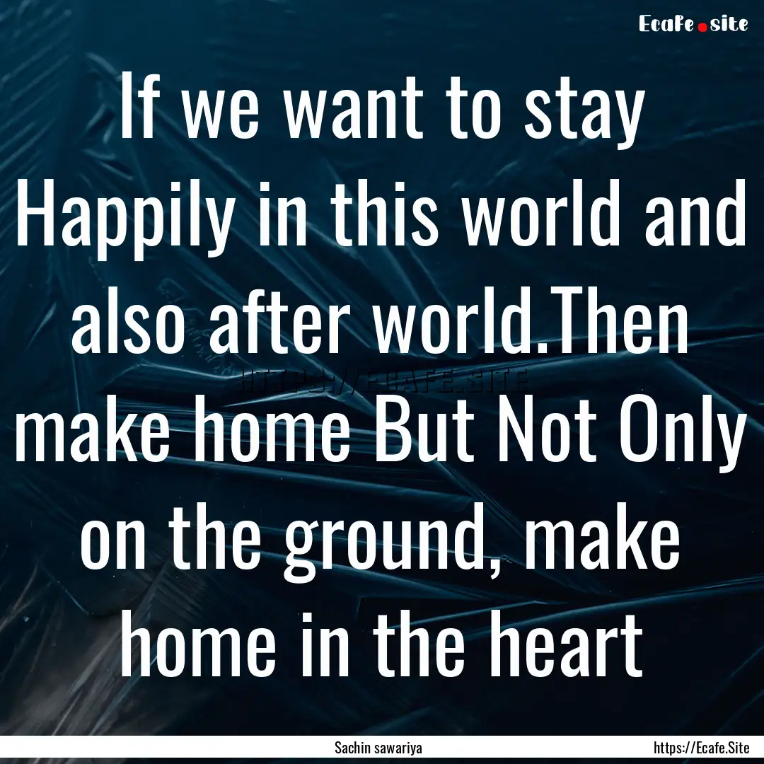 If we want to stay Happily in this world.... : Quote by Sachin sawariya