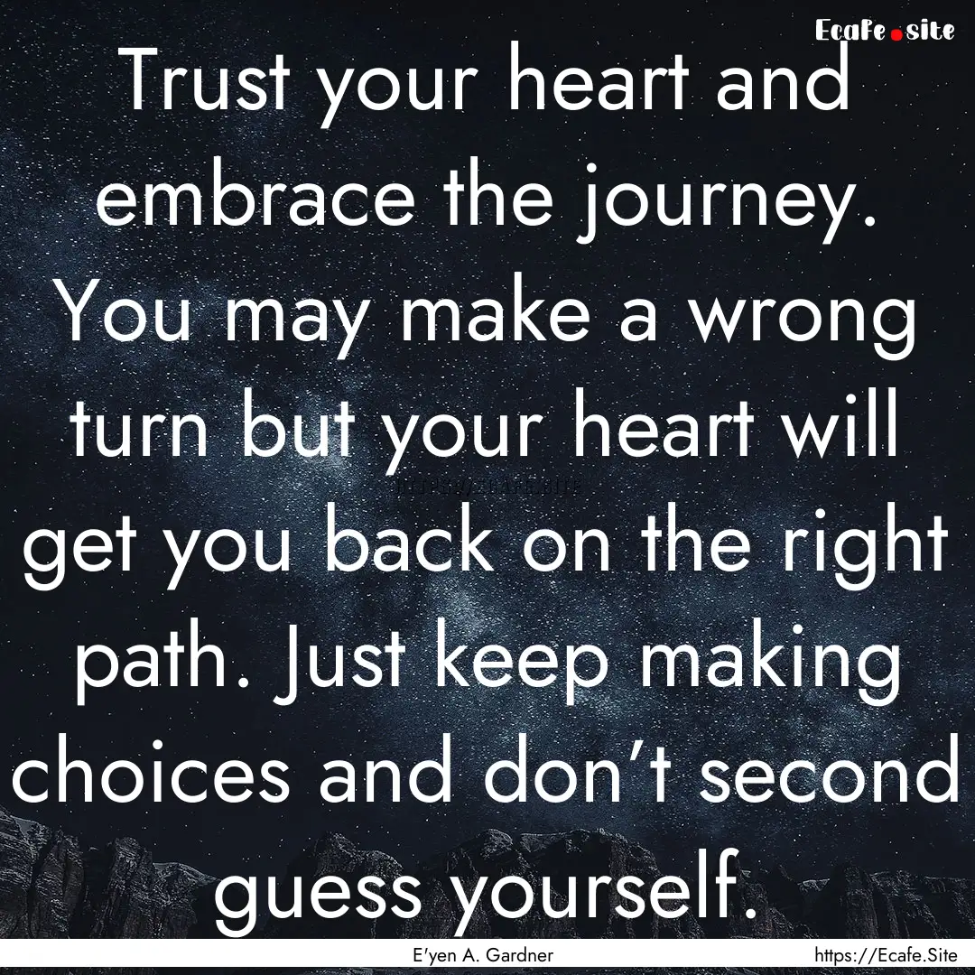 Trust your heart and embrace the journey..... : Quote by E'yen A. Gardner