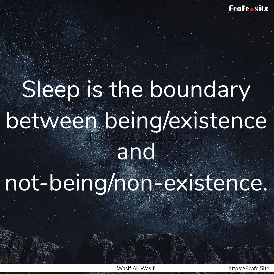 Sleep is the boundary between being/existence.... : Quote by Wasif Ali Wasif