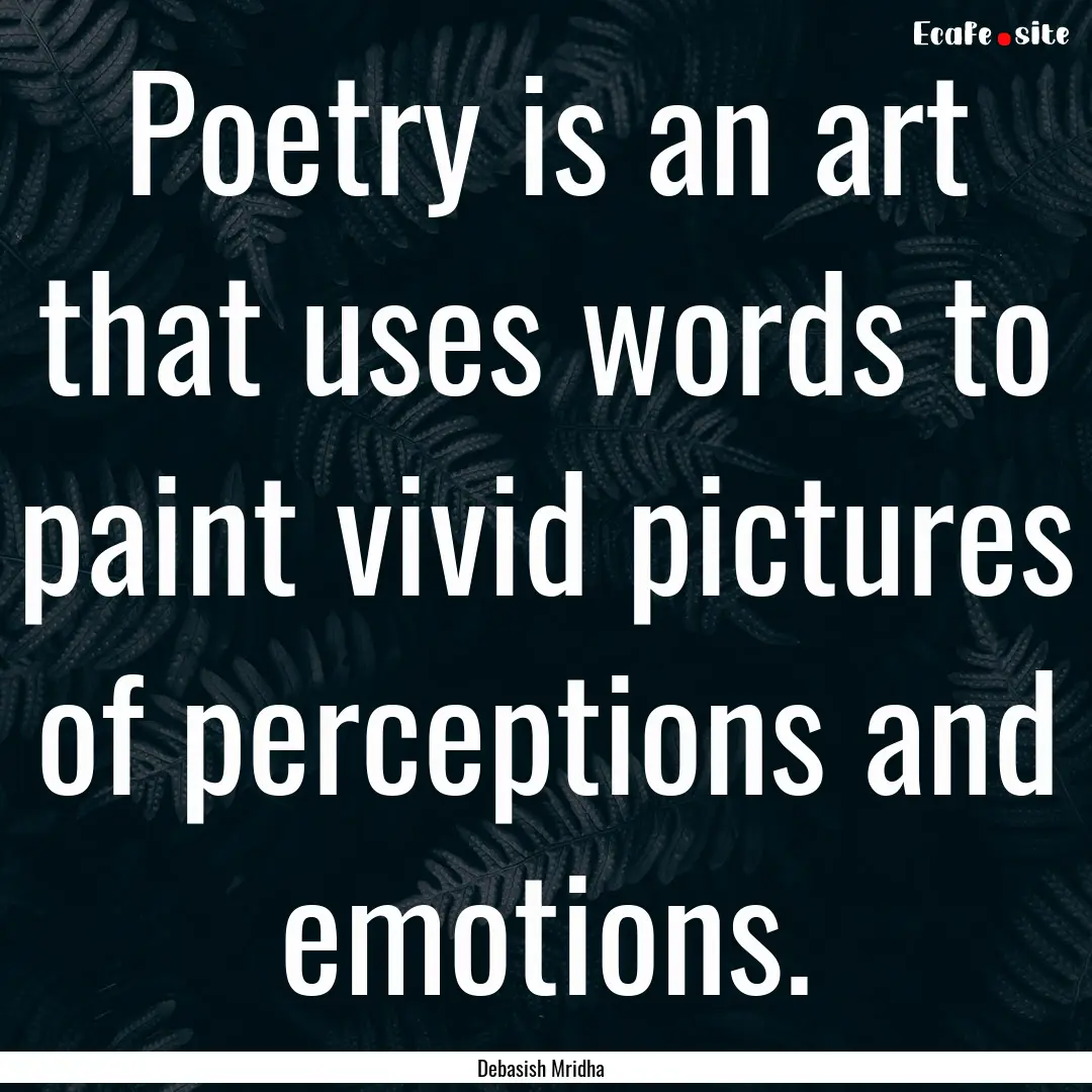 Poetry is an art that uses words to paint.... : Quote by Debasish Mridha