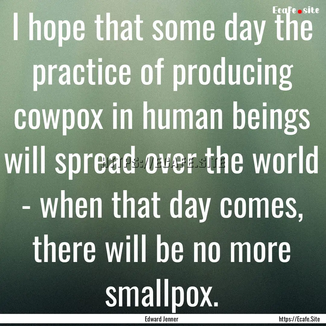 I hope that some day the practice of producing.... : Quote by Edward Jenner