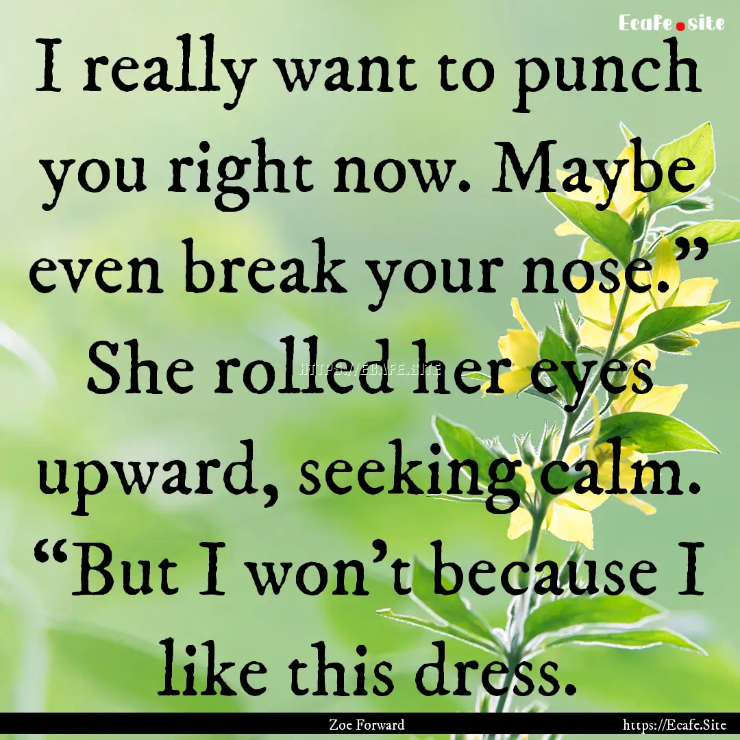 I really want to punch you right now. Maybe.... : Quote by Zoe Forward