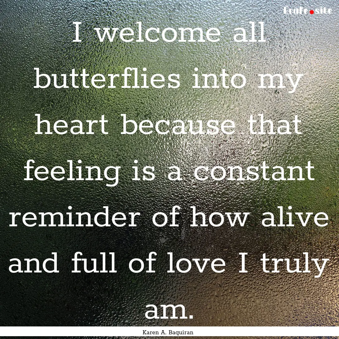 I welcome all butterflies into my heart because.... : Quote by Karen A. Baquiran