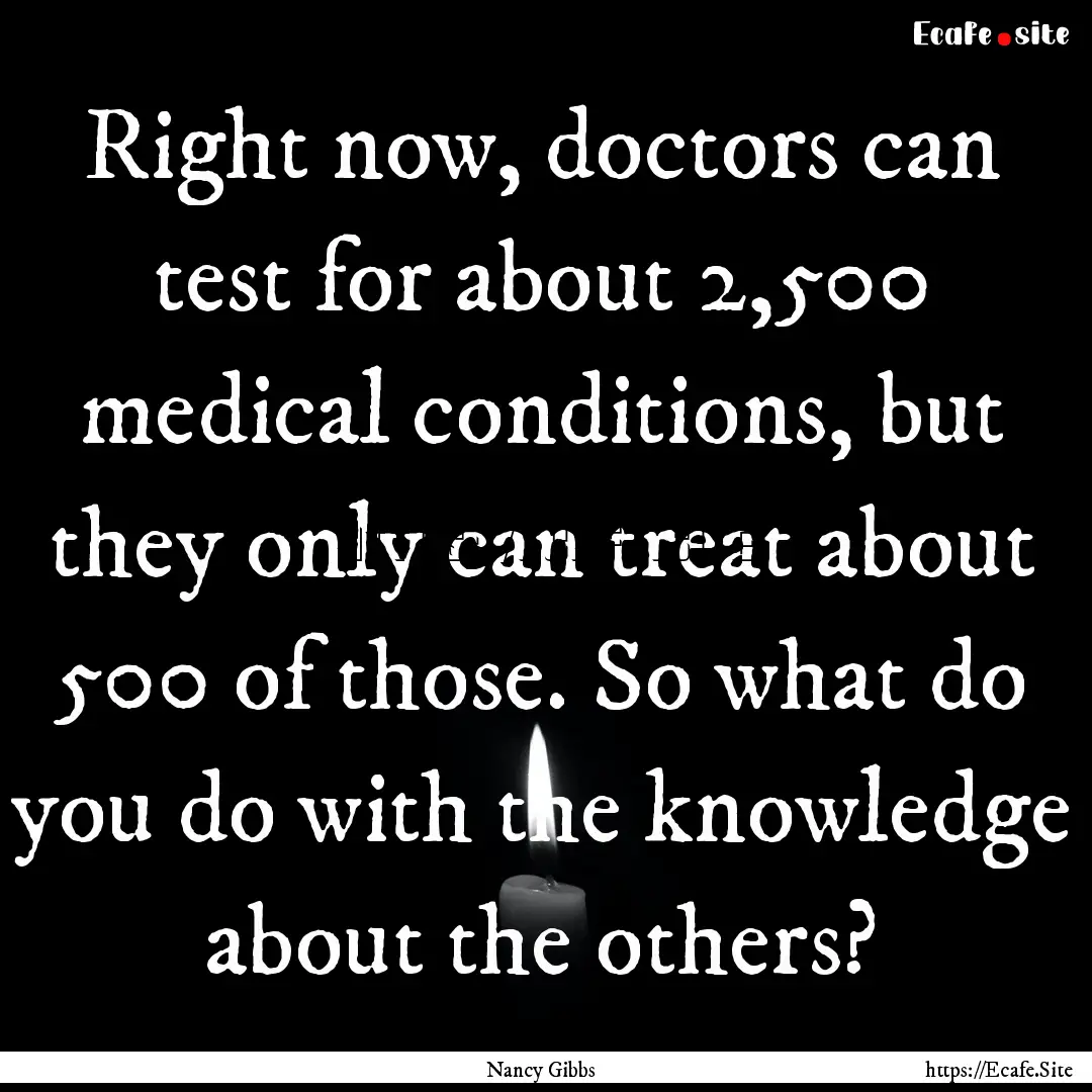 Right now, doctors can test for about 2,500.... : Quote by Nancy Gibbs