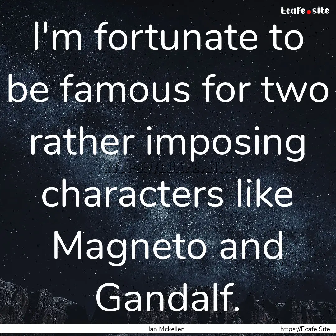 I'm fortunate to be famous for two rather.... : Quote by Ian Mckellen