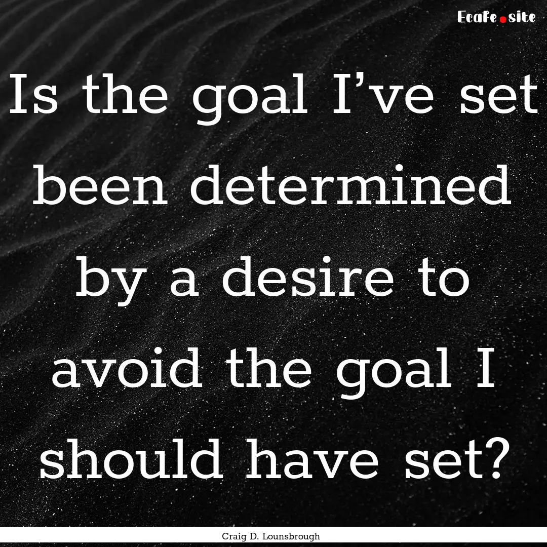 Is the goal I’ve set been determined by.... : Quote by Craig D. Lounsbrough