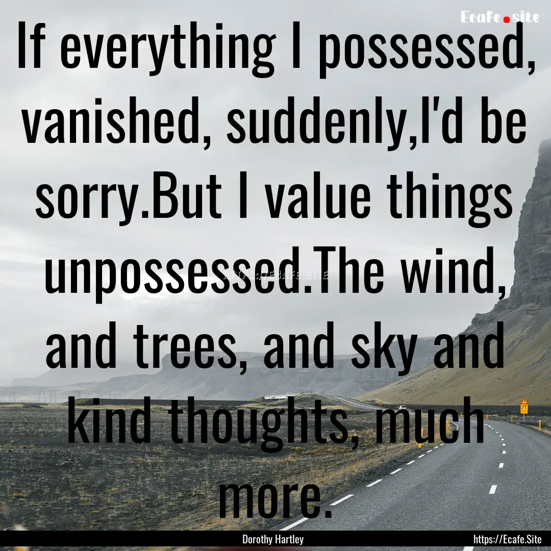 If everything I possessed, vanished, suddenly,I'd.... : Quote by Dorothy Hartley