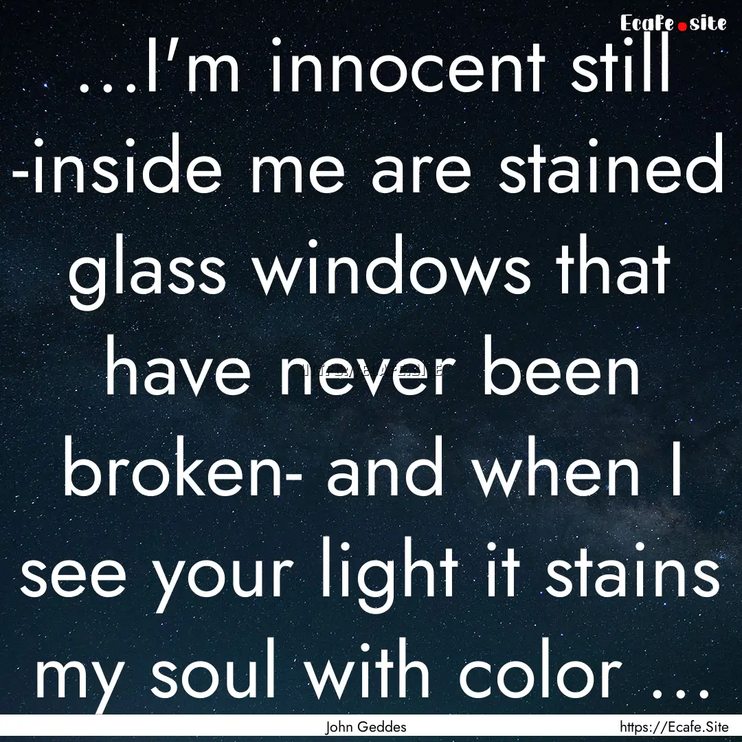 ...I'm innocent still -inside me are stained.... : Quote by John Geddes