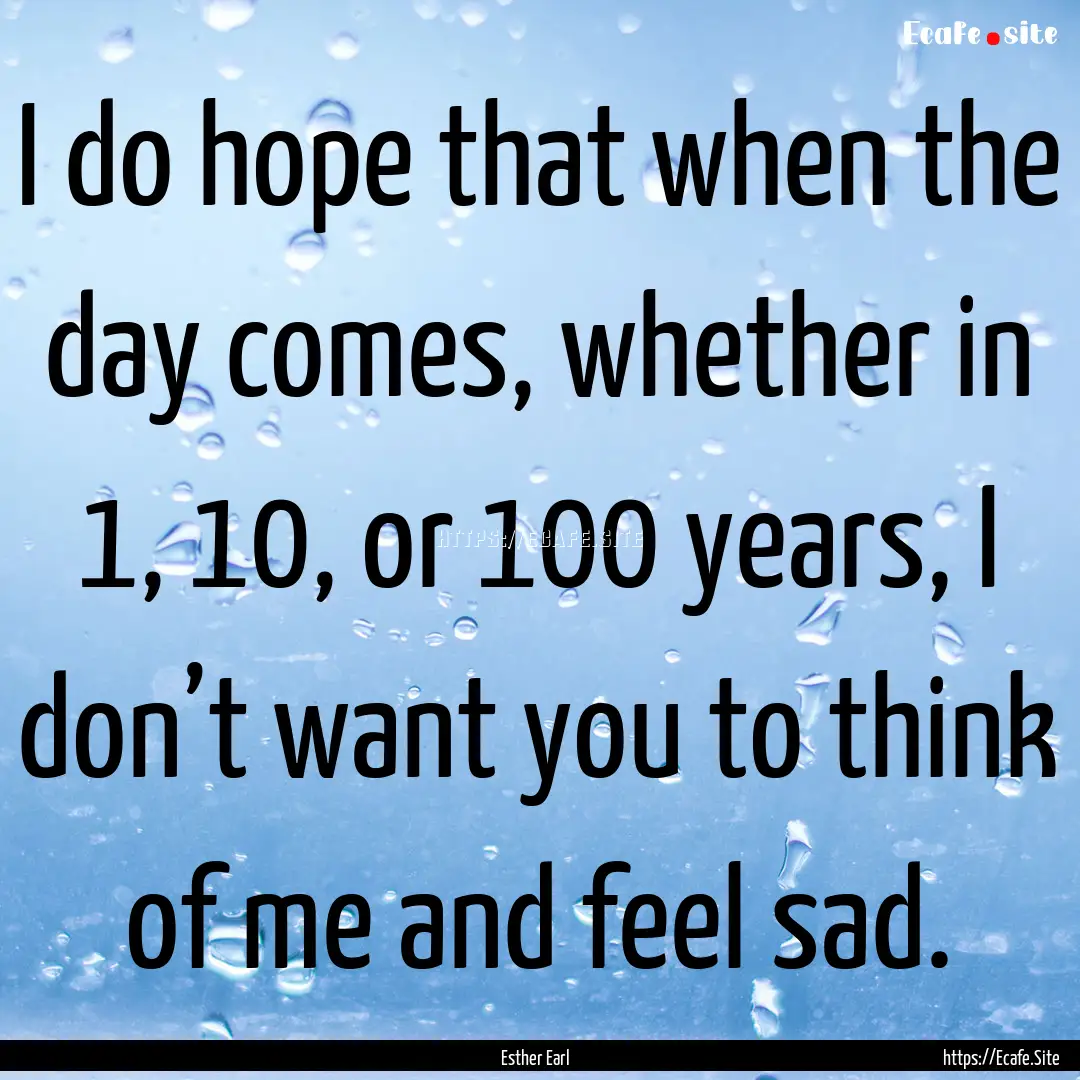 I do hope that when the day comes, whether.... : Quote by Esther Earl