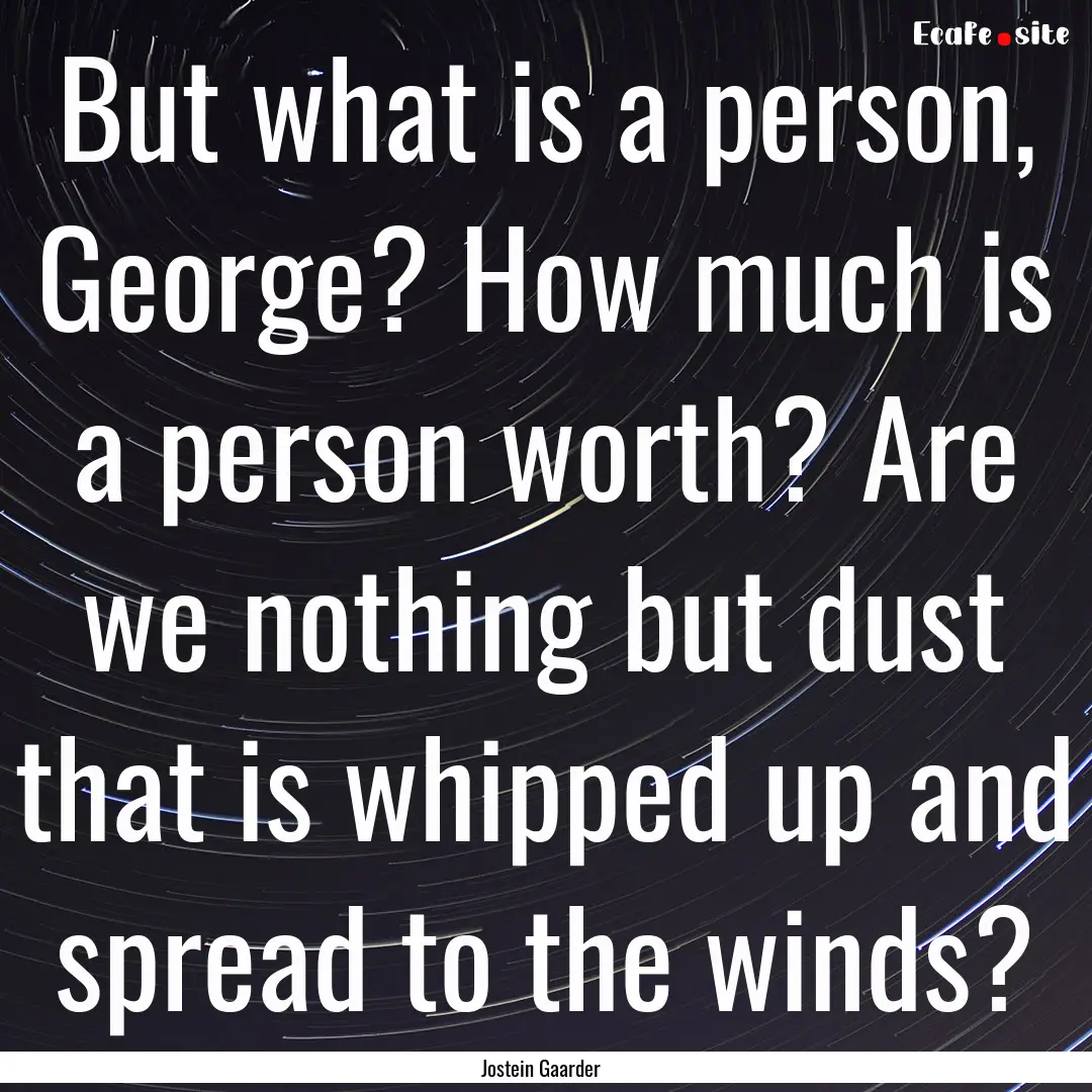 But what is a person, George? How much is.... : Quote by Jostein Gaarder