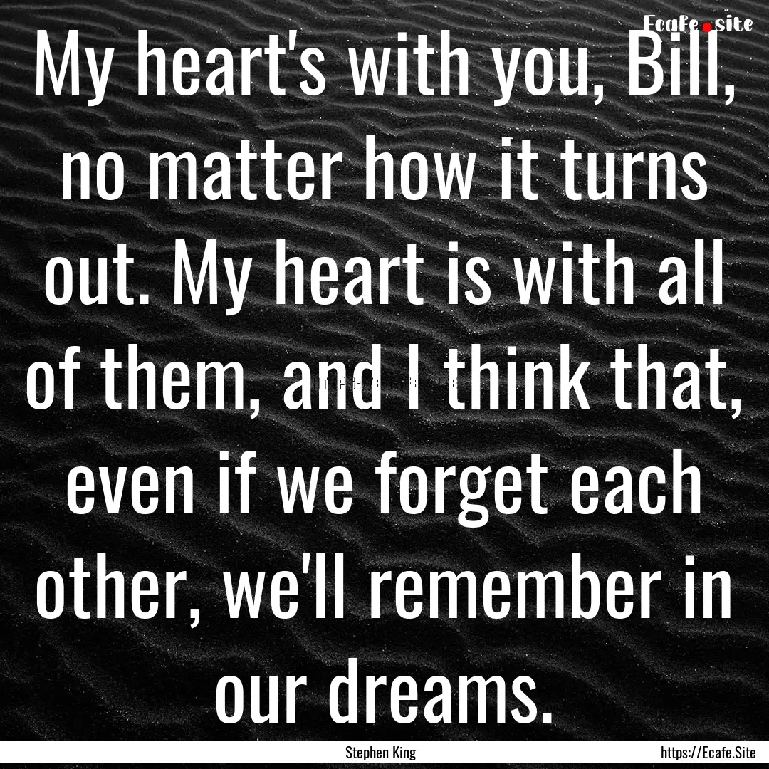 My heart's with you, Bill, no matter how.... : Quote by Stephen King