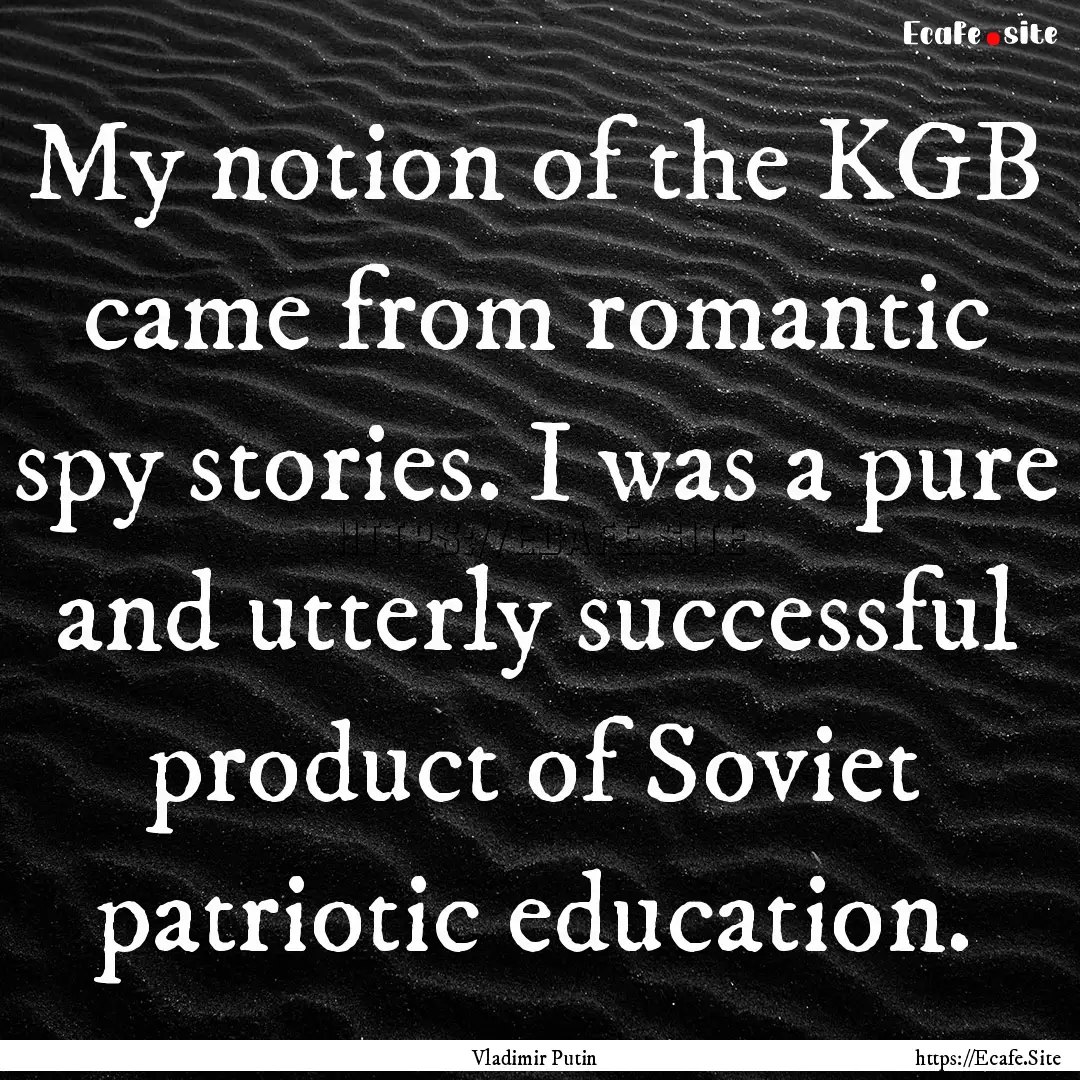 My notion of the KGB came from romantic spy.... : Quote by Vladimir Putin