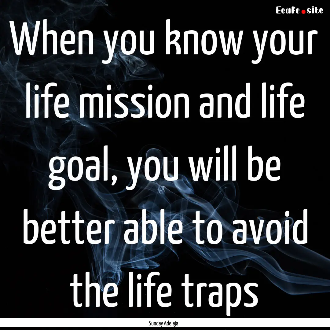 When you know your life mission and life.... : Quote by Sunday Adelaja