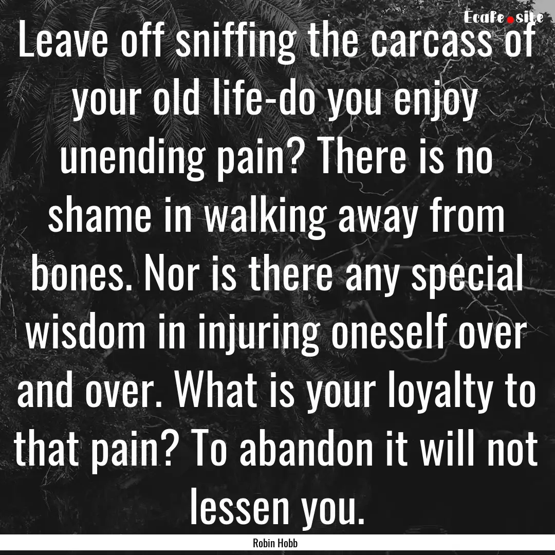 Leave off sniffing the carcass of your old.... : Quote by Robin Hobb