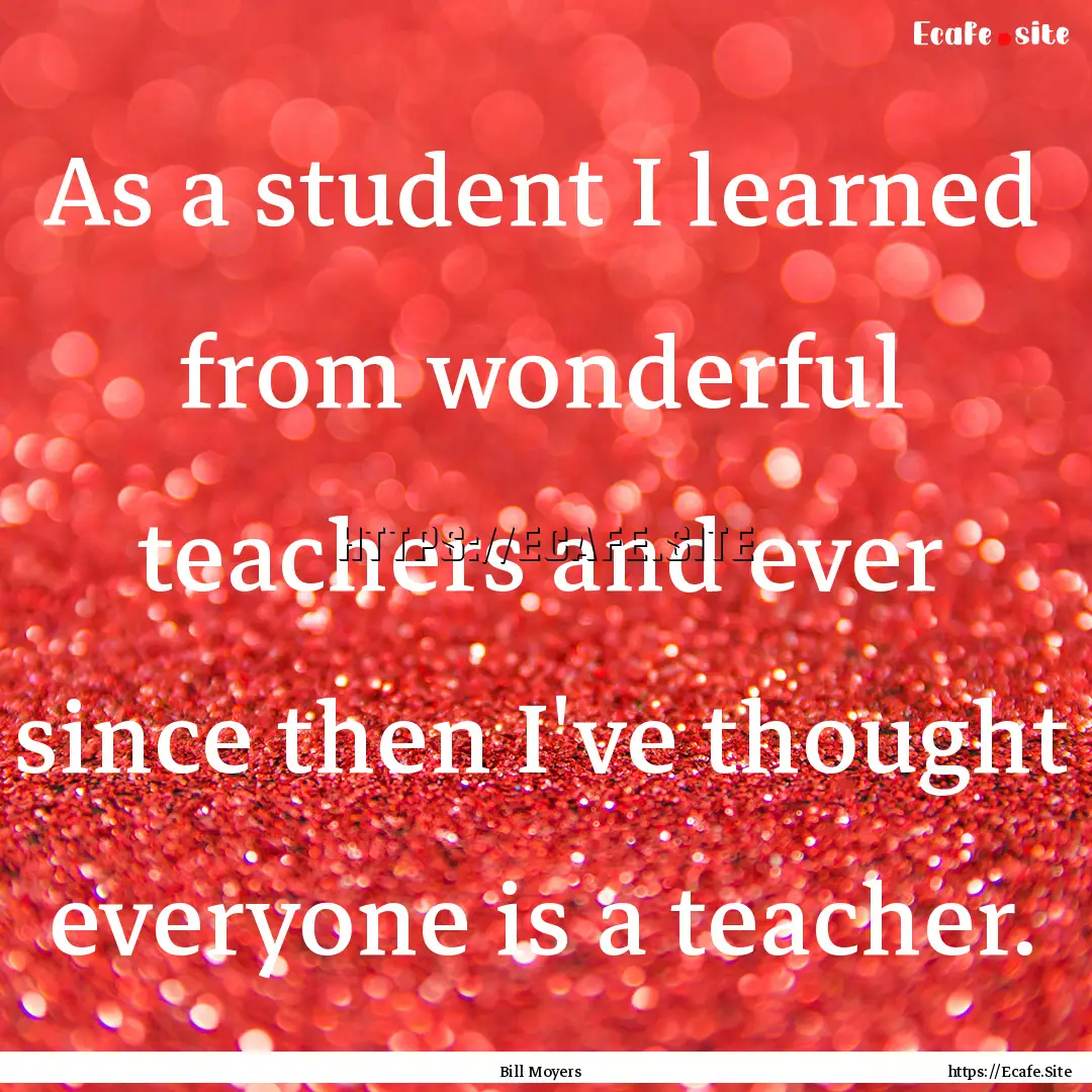 As a student I learned from wonderful teachers.... : Quote by Bill Moyers