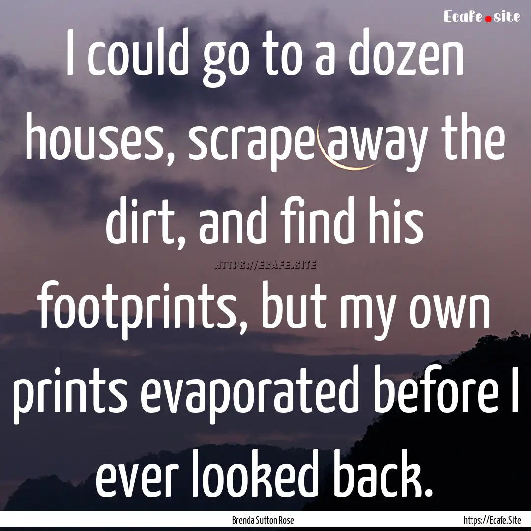 I could go to a dozen houses, scrape away.... : Quote by Brenda Sutton Rose