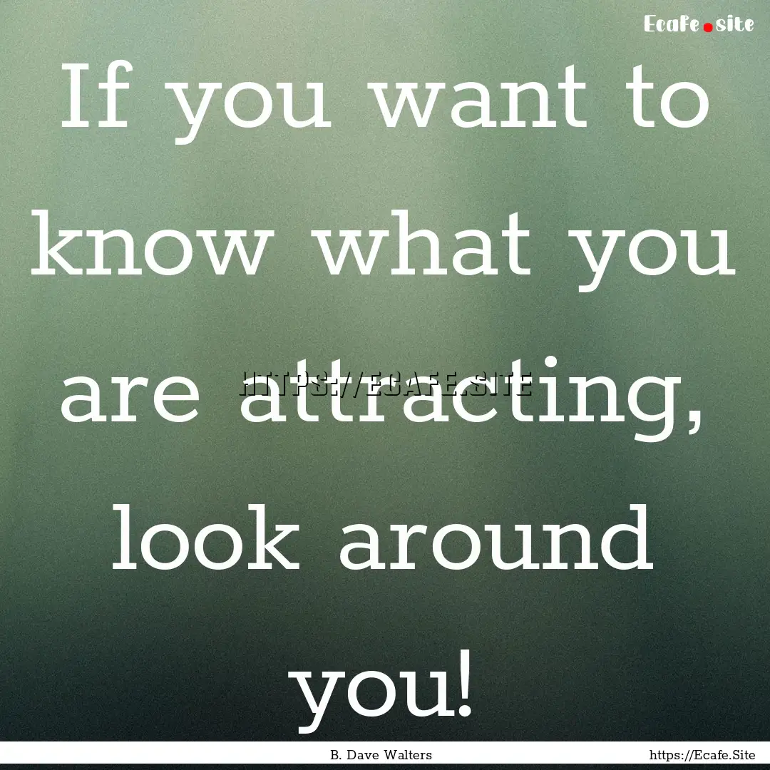 If you want to know what you are attracting,.... : Quote by B. Dave Walters