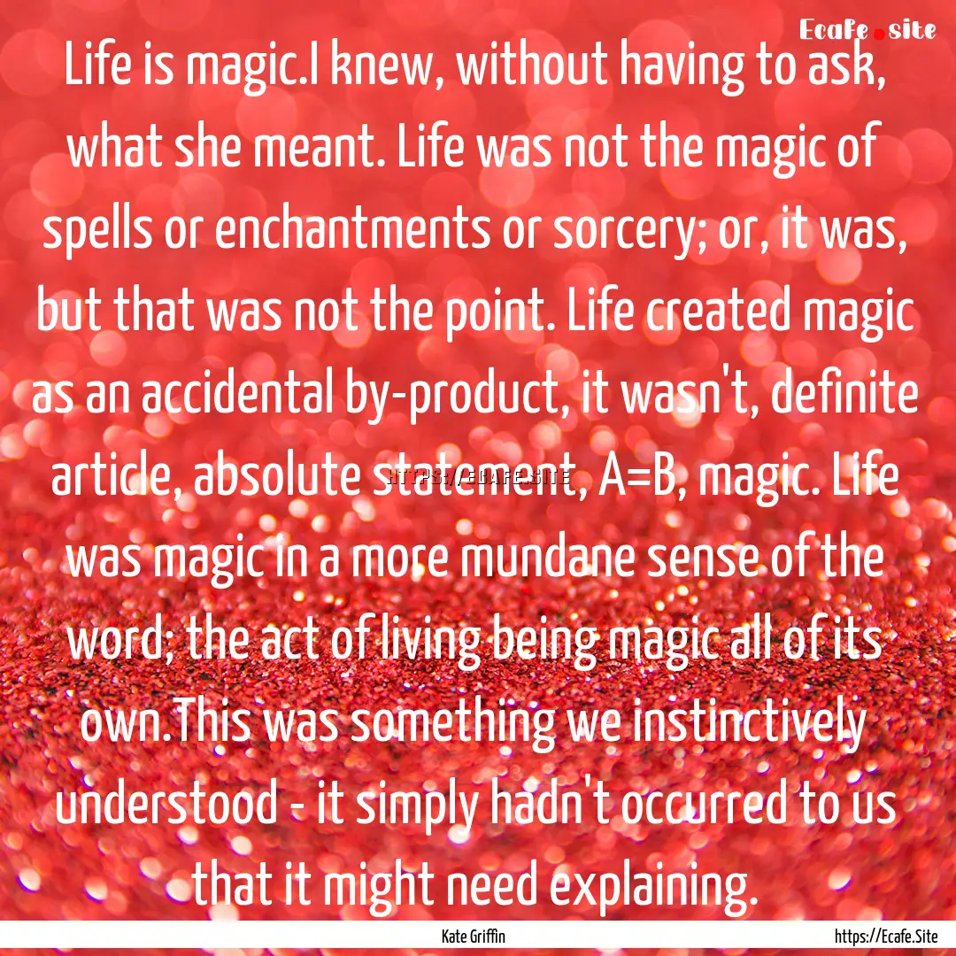 Life is magic.I knew, without having to ask,.... : Quote by Kate Griffin