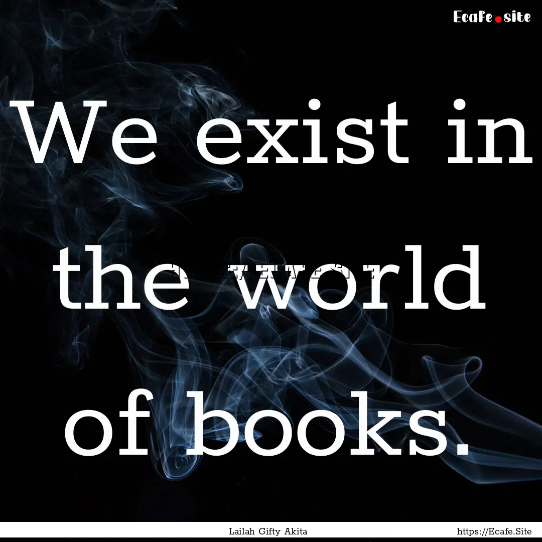 We exist in the world of books. : Quote by Lailah Gifty Akita