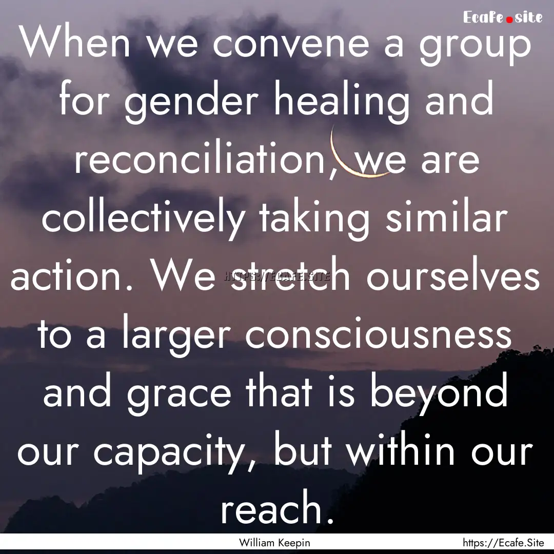 When we convene a group for gender healing.... : Quote by William Keepin