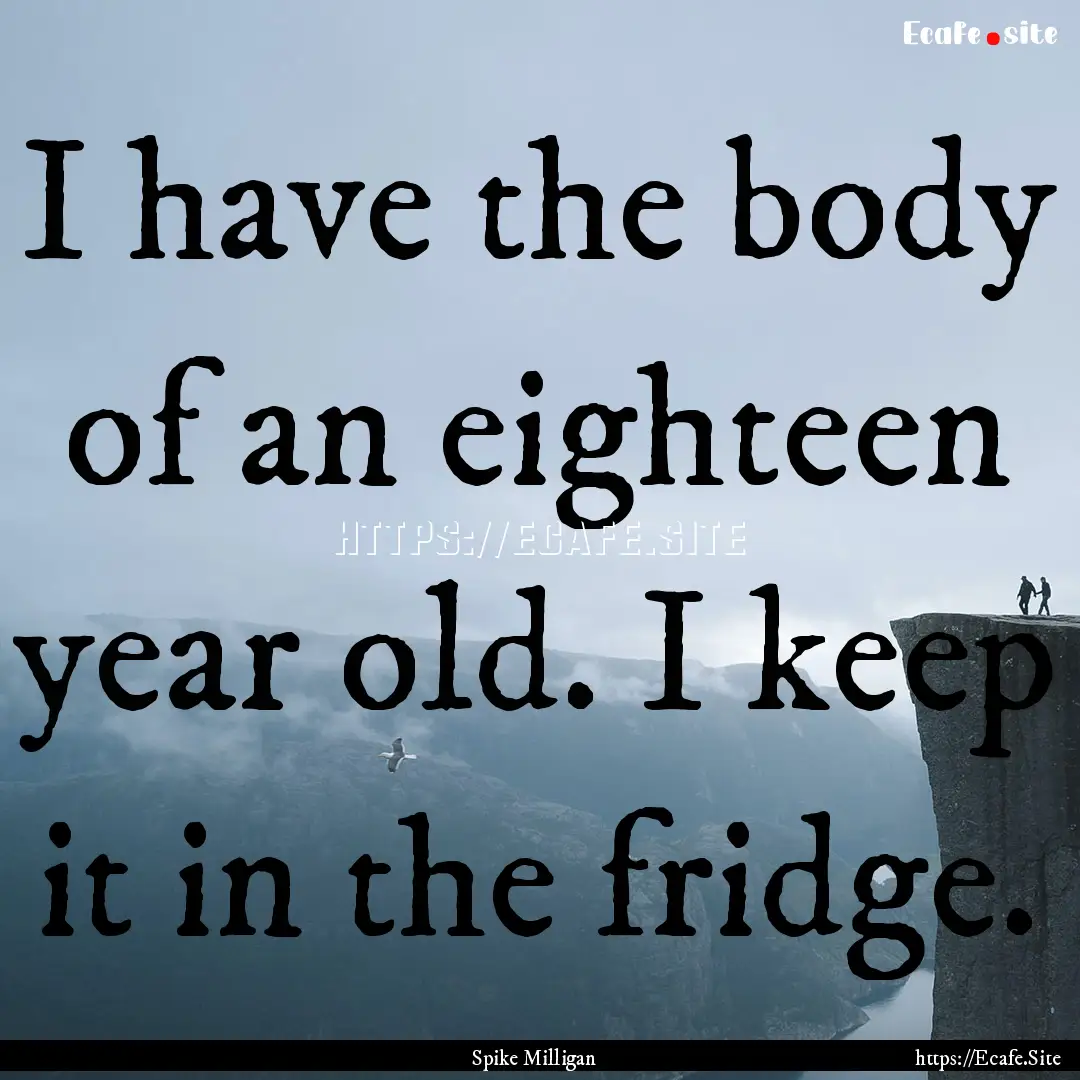 I have the body of an eighteen year old..... : Quote by Spike Milligan