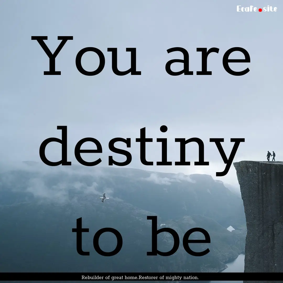 You are destiny to be : Quote by Rebuilder of great home.Restorer of mighty nation.