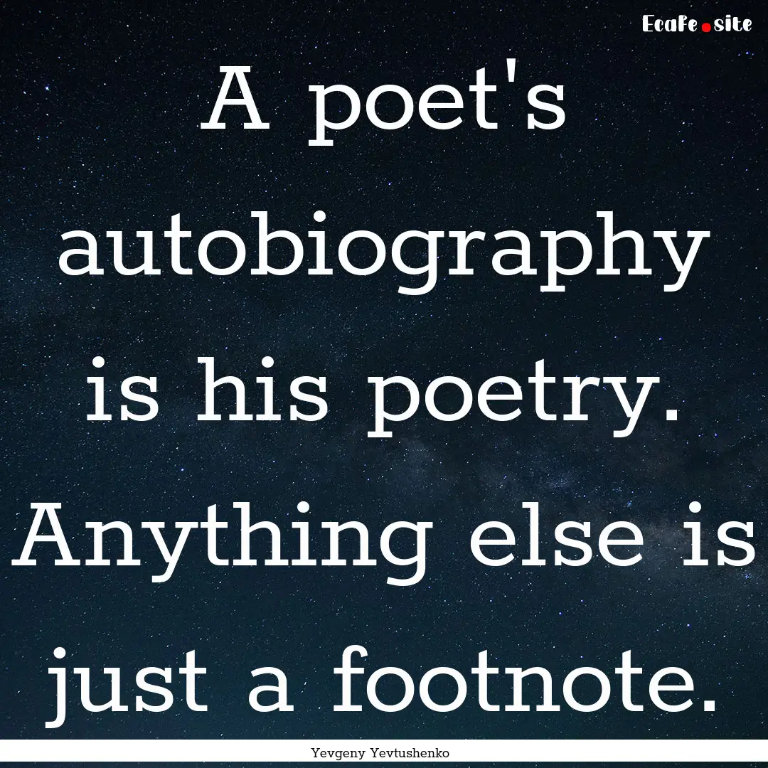 A poet's autobiography is his poetry. Anything.... : Quote by Yevgeny Yevtushenko