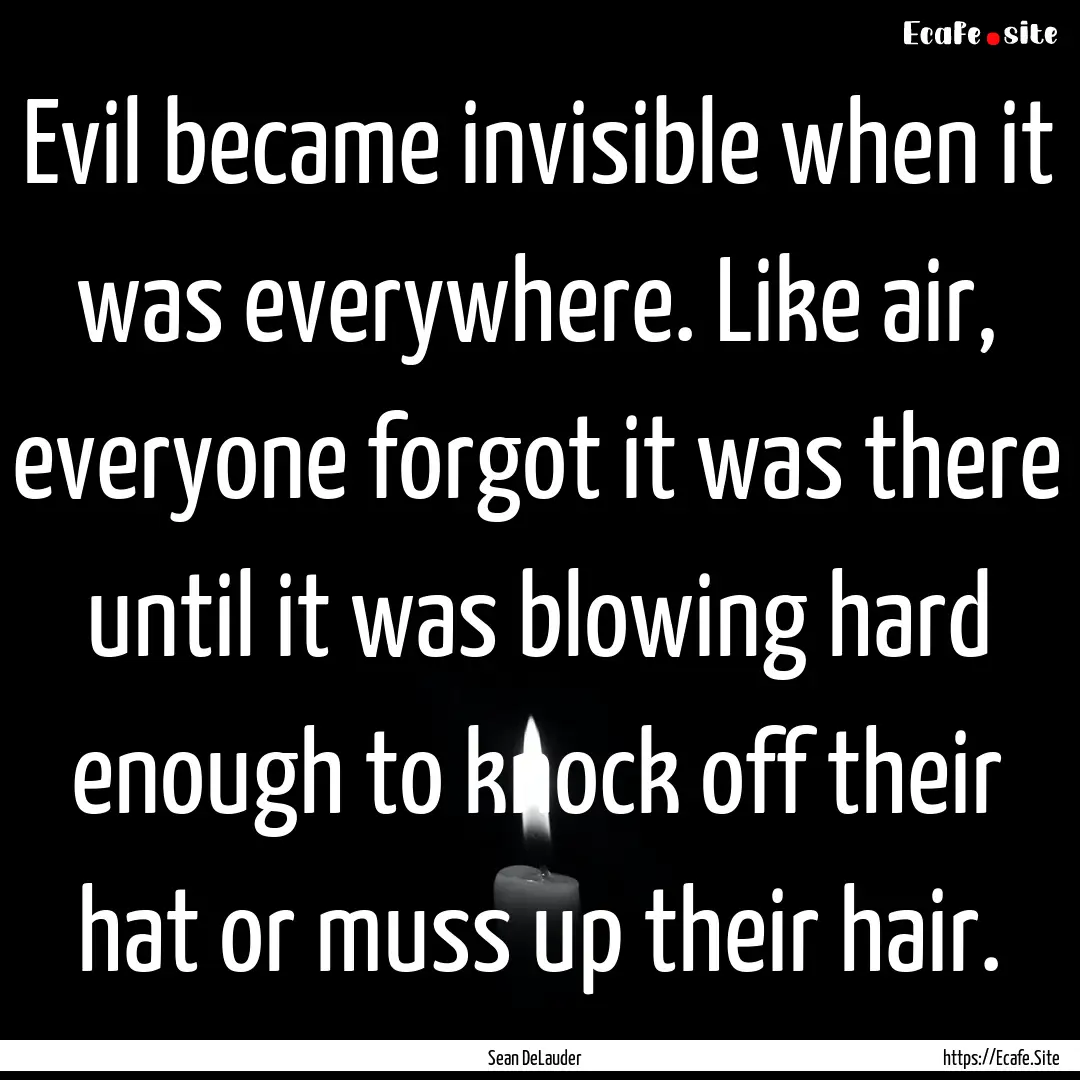 Evil became invisible when it was everywhere..... : Quote by Sean DeLauder