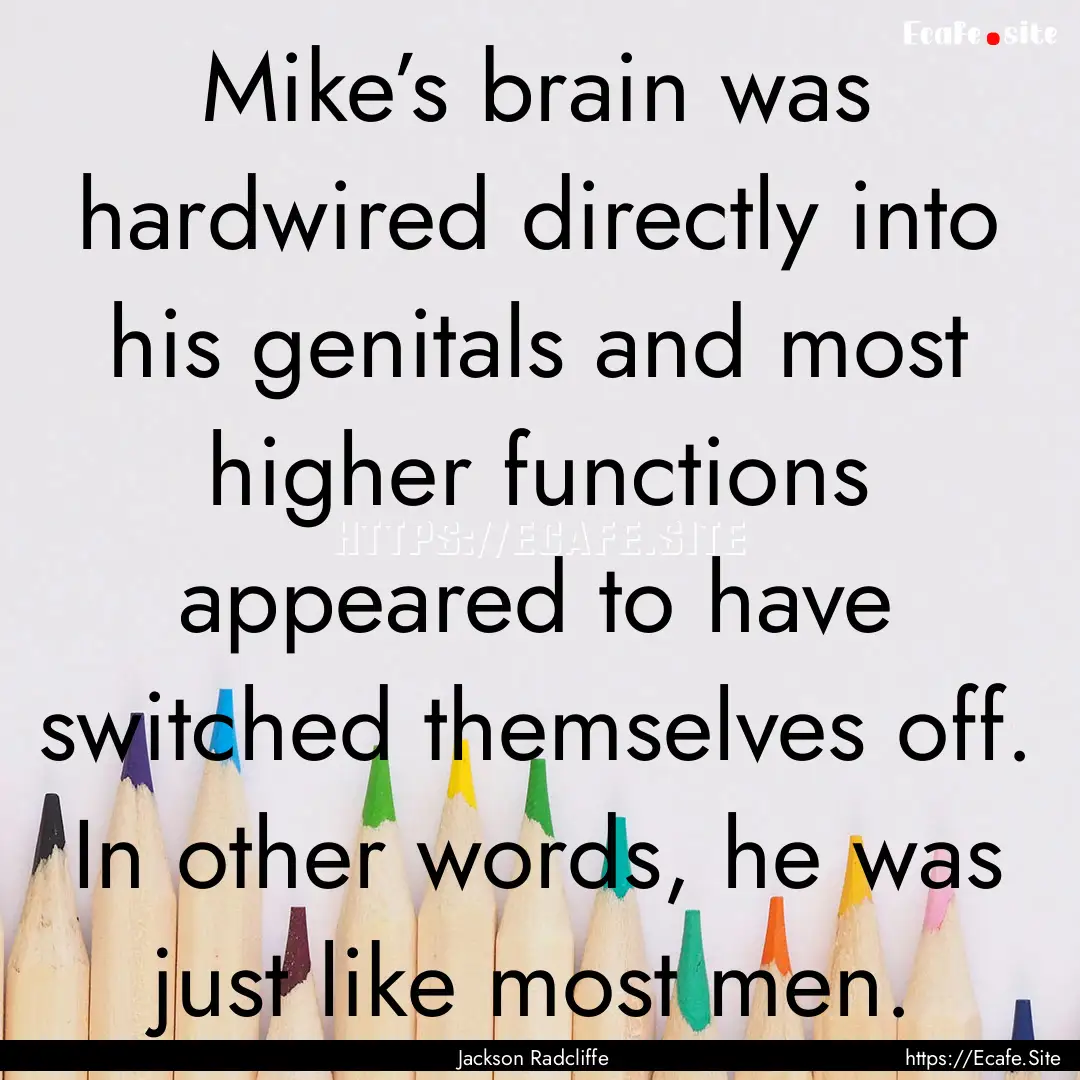 Mike’s brain was hardwired directly into.... : Quote by Jackson Radcliffe