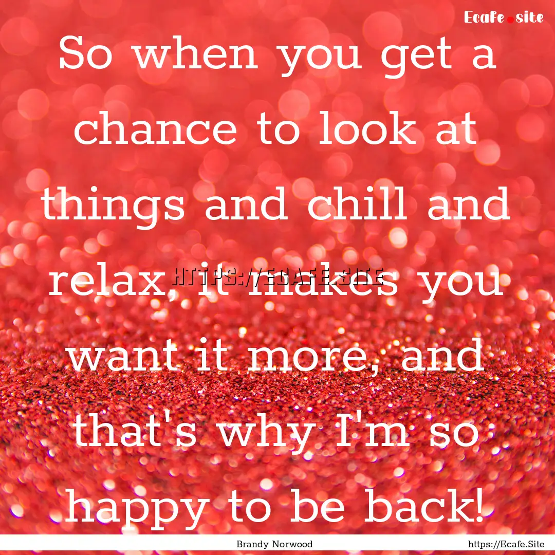 So when you get a chance to look at things.... : Quote by Brandy Norwood