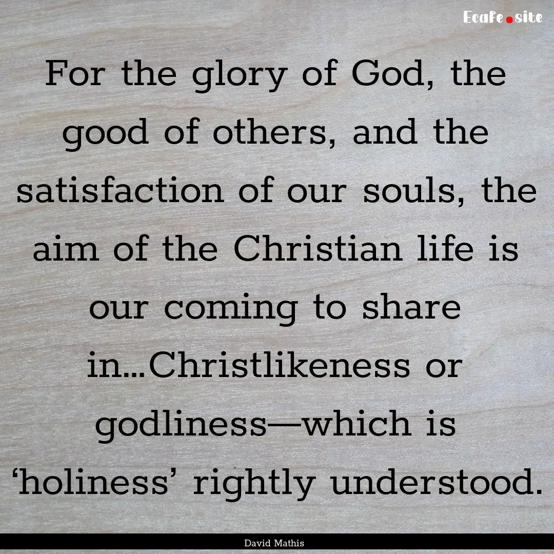 For the glory of God, the good of others,.... : Quote by David Mathis