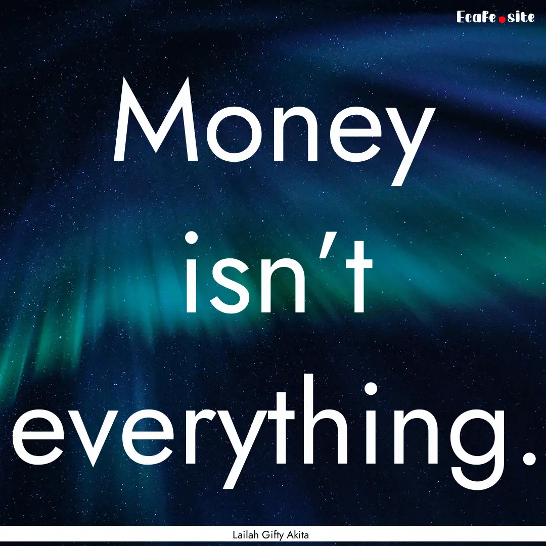 Money isn’t everything. : Quote by Lailah Gifty Akita