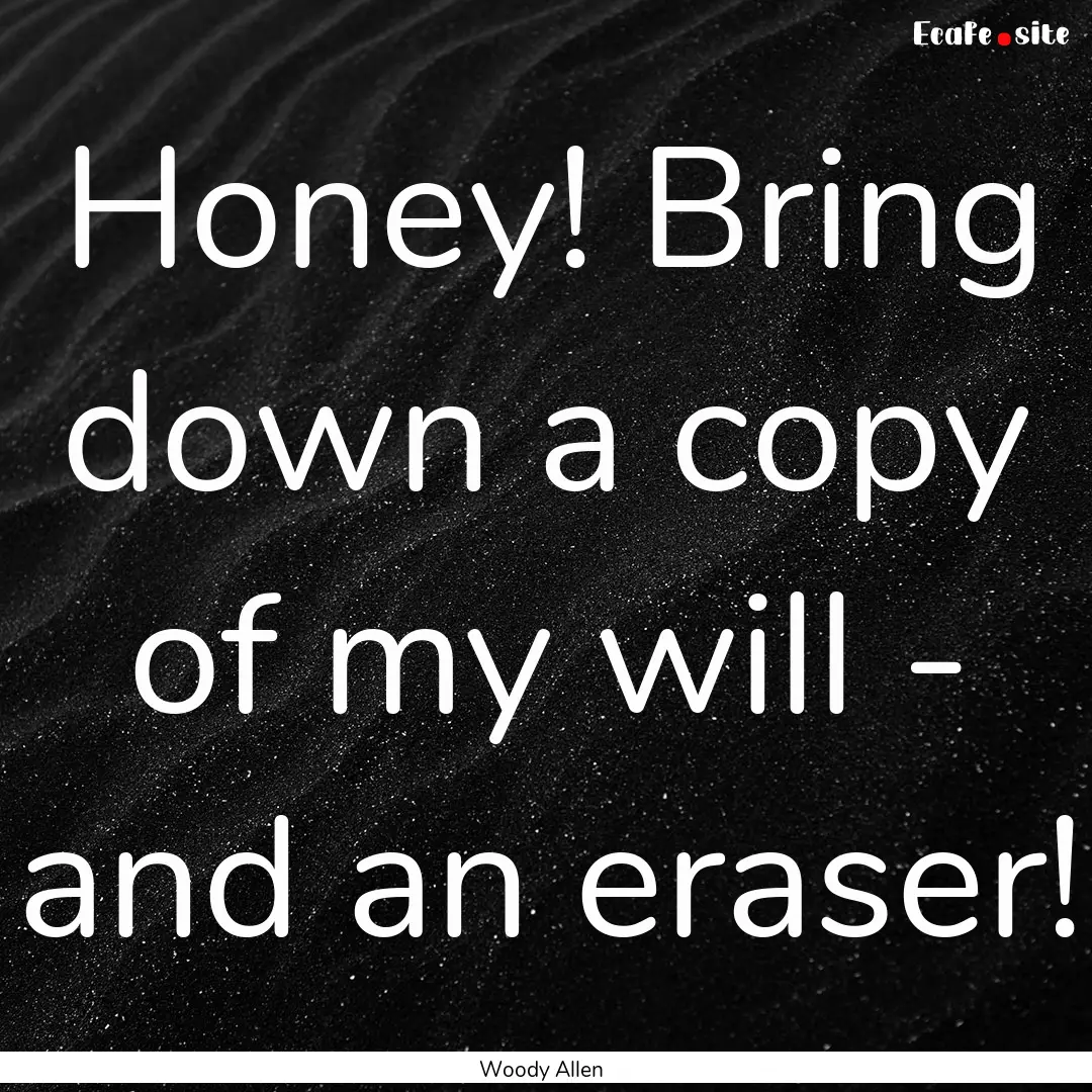 Honey! Bring down a copy of my will - and.... : Quote by Woody Allen