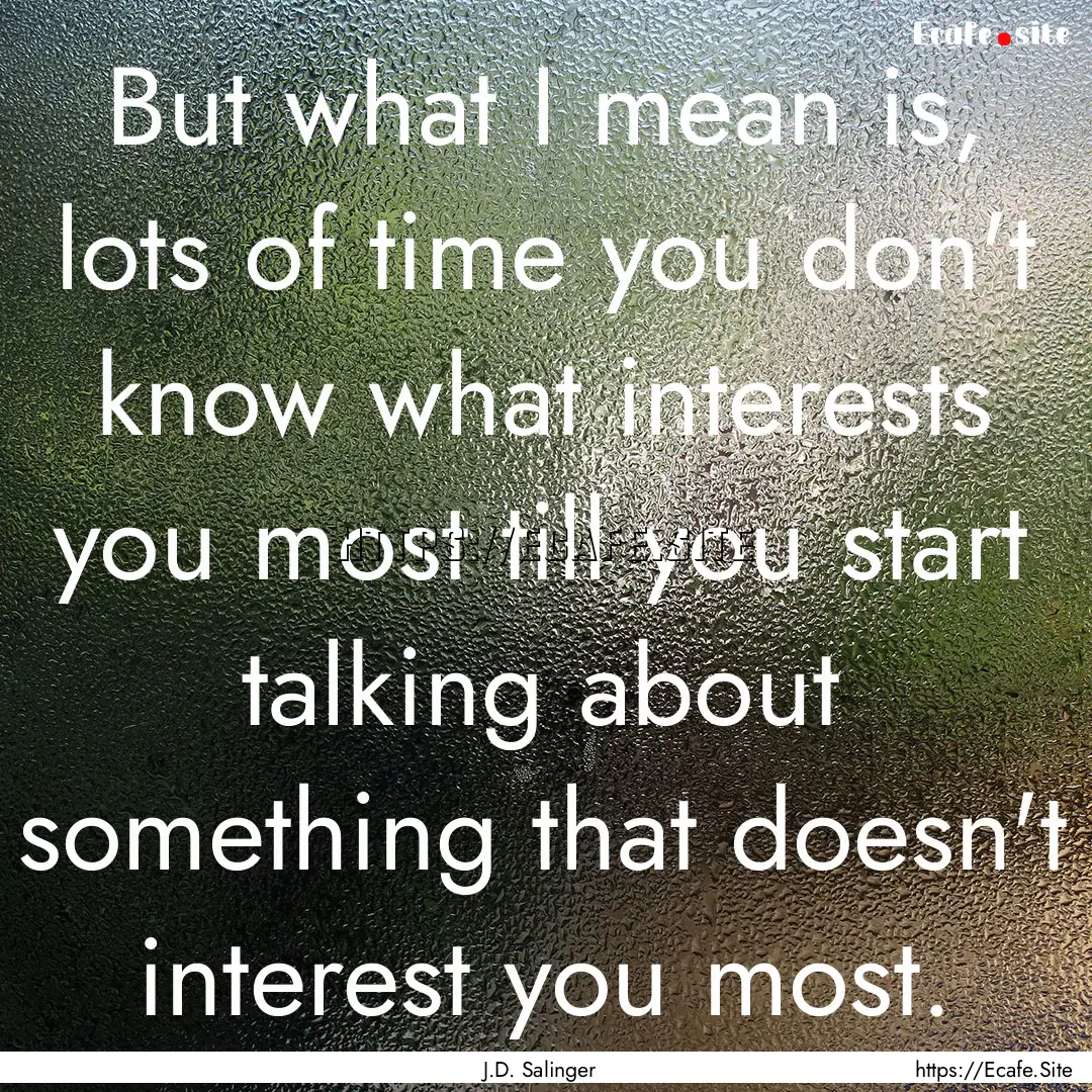 But what I mean is, lots of time you don't.... : Quote by J.D. Salinger