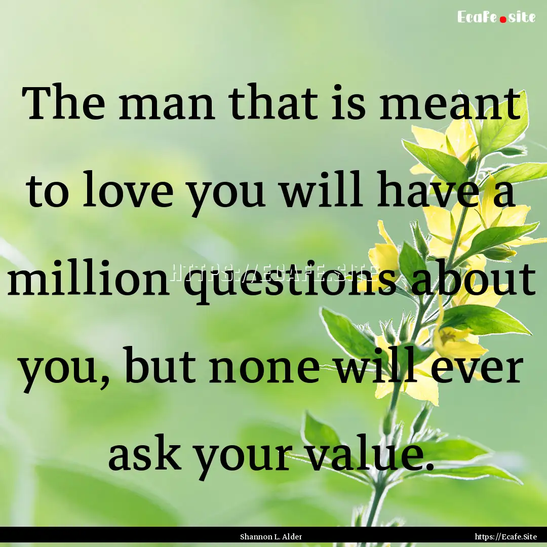 The man that is meant to love you will have.... : Quote by Shannon L. Alder