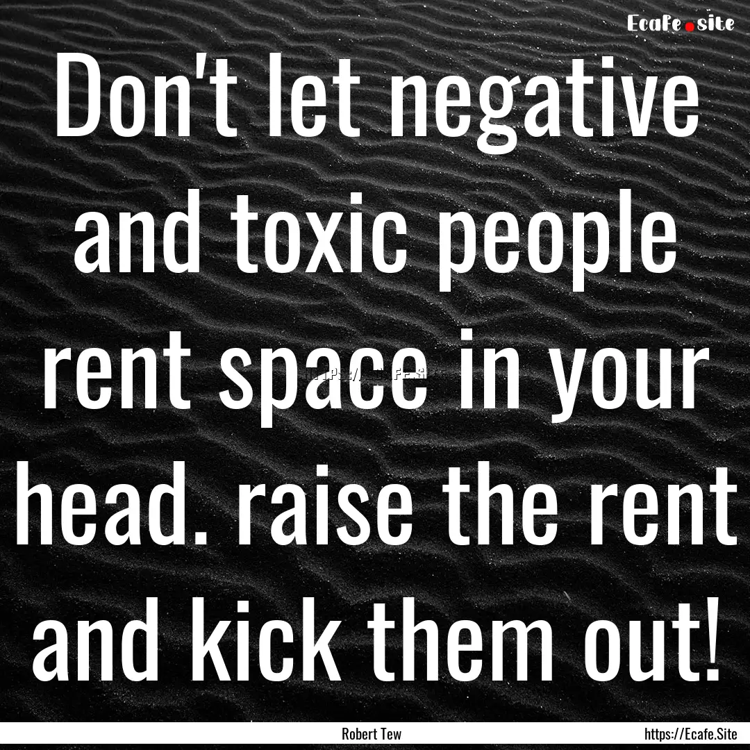 Don't let negative and toxic people rent.... : Quote by Robert Tew