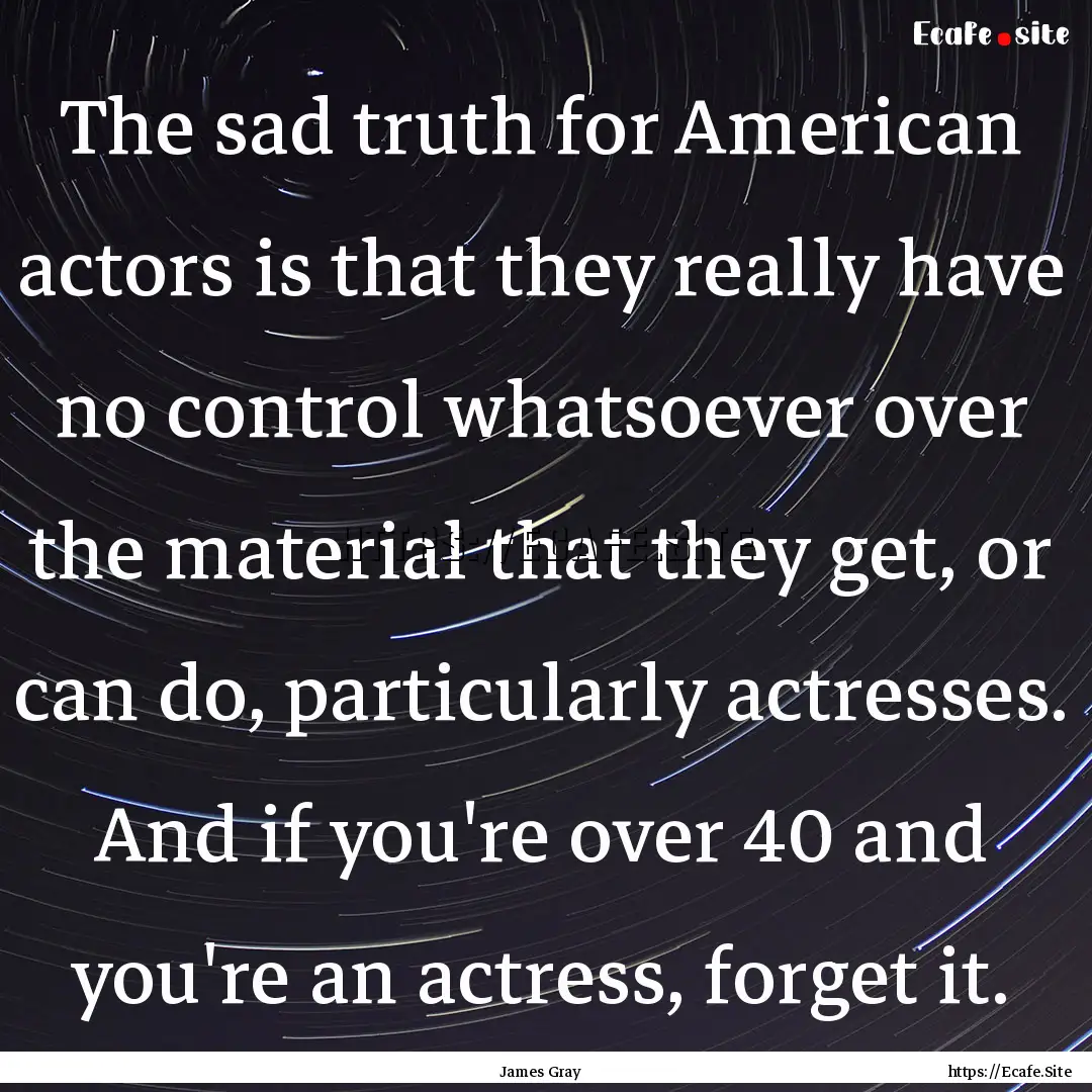 The sad truth for American actors is that.... : Quote by James Gray