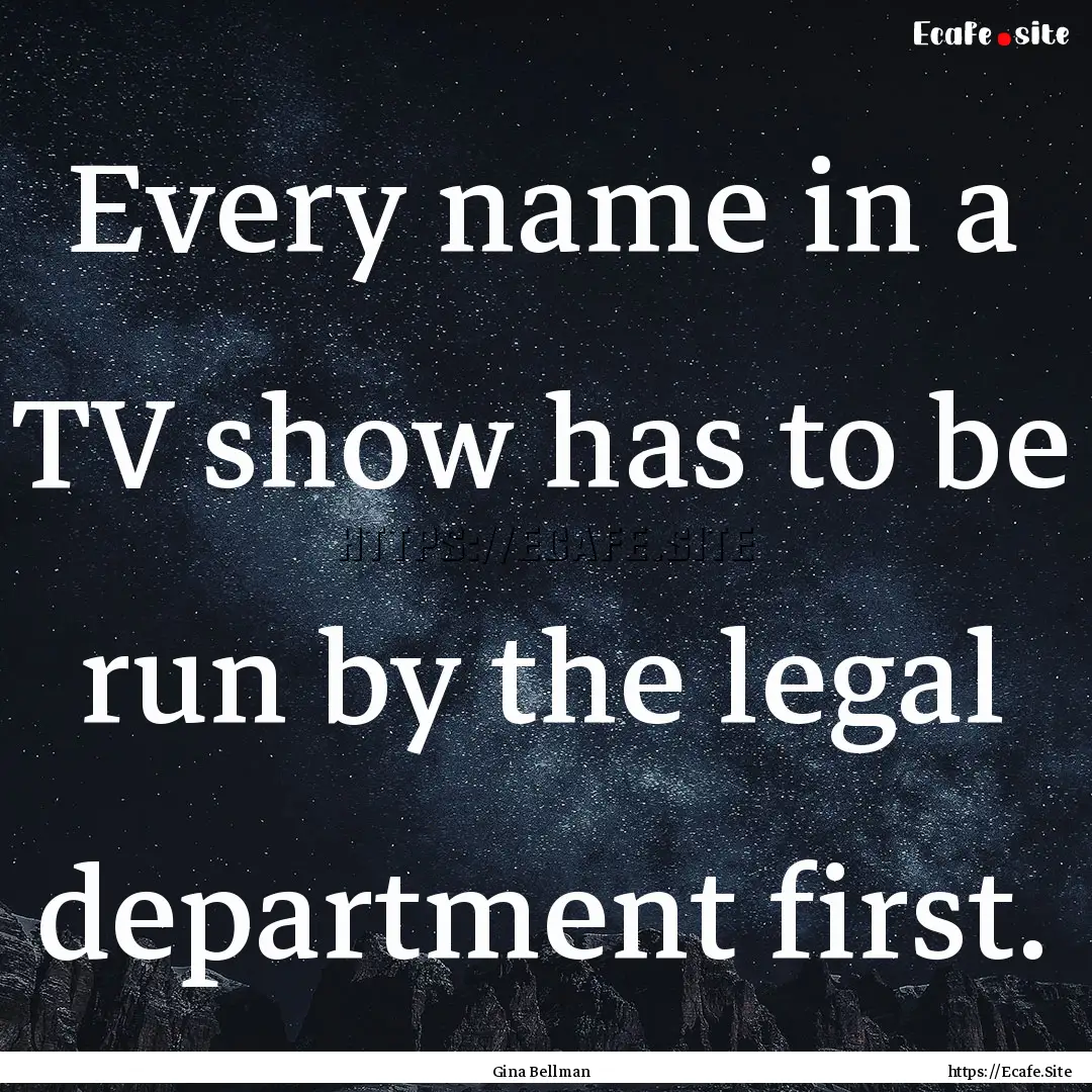 Every name in a TV show has to be run by.... : Quote by Gina Bellman