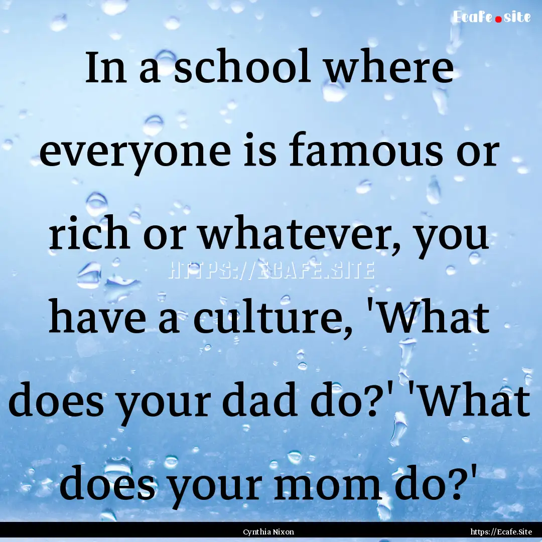 In a school where everyone is famous or rich.... : Quote by Cynthia Nixon