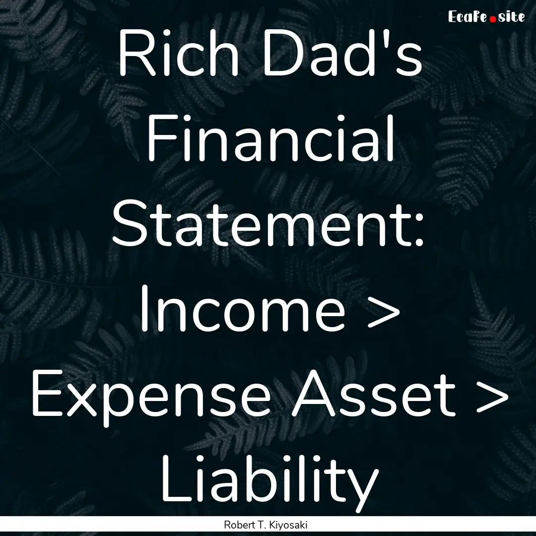 Rich Dad's Financial Statement: Income >.... : Quote by Robert T. Kiyosaki