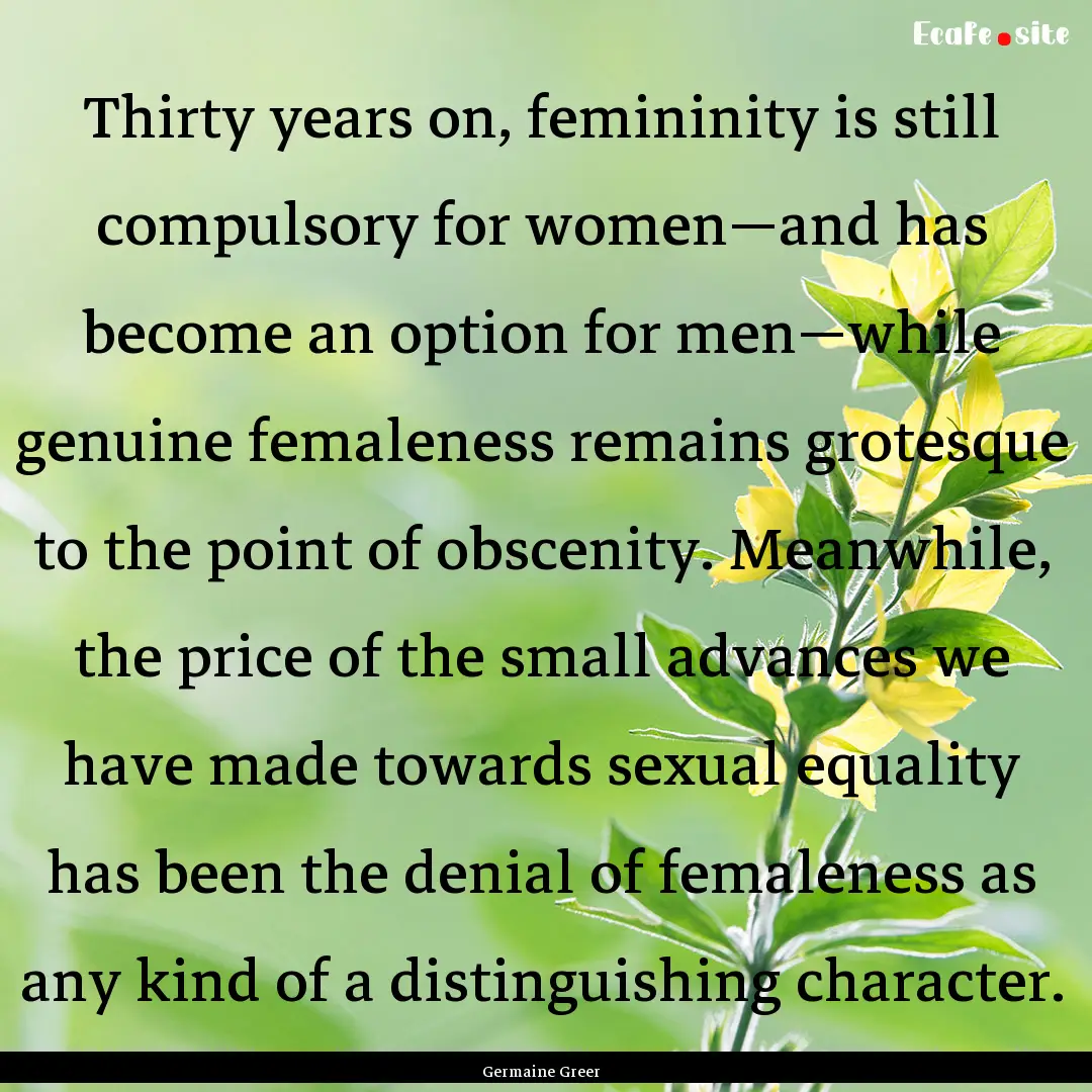 Thirty years on, femininity is still compulsory.... : Quote by Germaine Greer