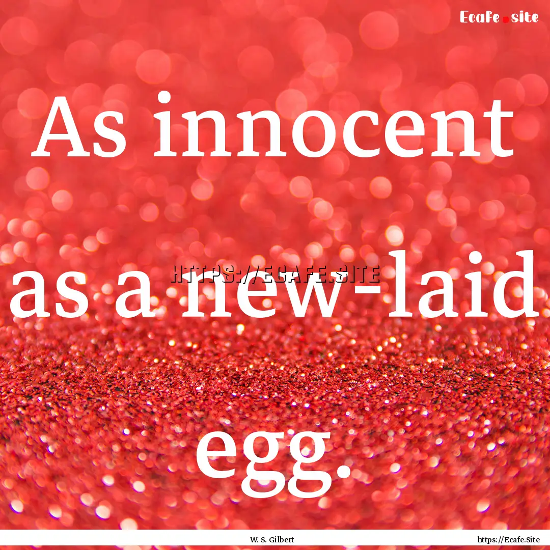 As innocent as a new-laid egg. : Quote by W. S. Gilbert