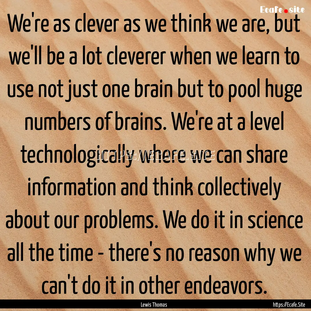 We're as clever as we think we are, but we'll.... : Quote by Lewis Thomas