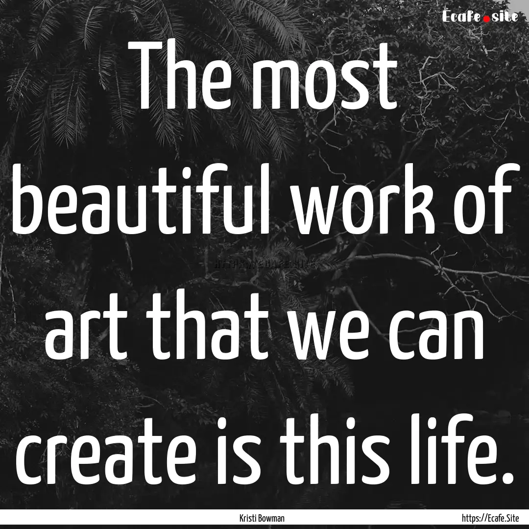 The most beautiful work of art that we can.... : Quote by Kristi Bowman