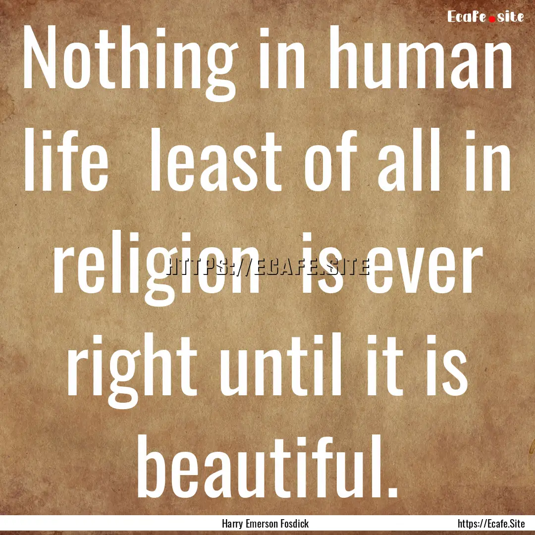 Nothing in human life least of all in religion.... : Quote by Harry Emerson Fosdick