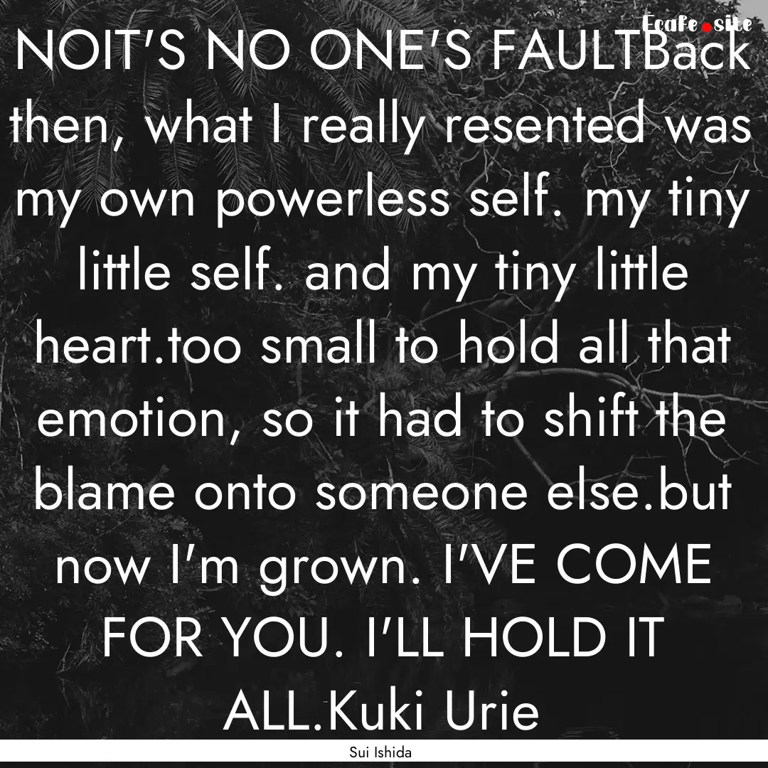 NOIT'S NO ONE'S FAULTBack then, what I really.... : Quote by Sui Ishida