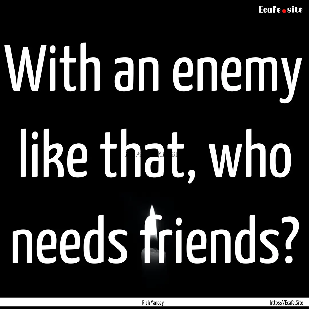 With an enemy like that, who needs friends?.... : Quote by Rick Yancey