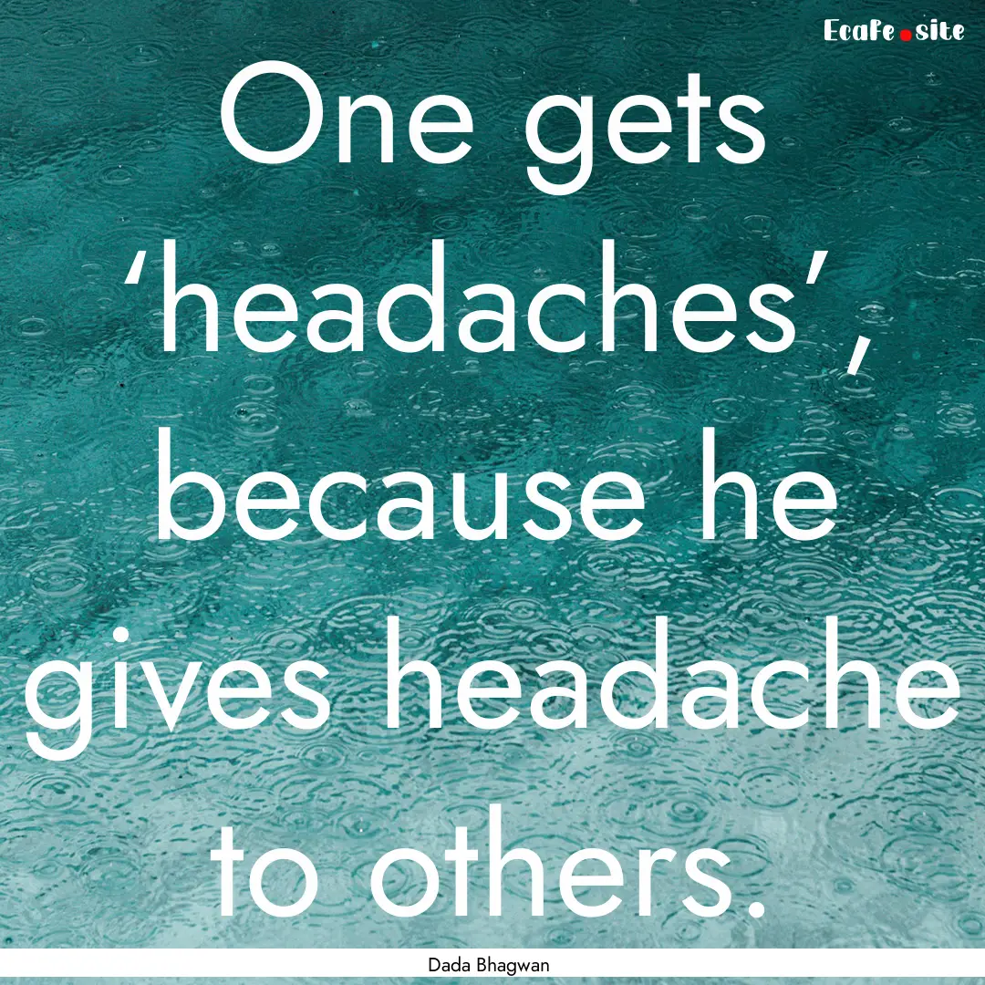 One gets ‘headaches’, because he gives.... : Quote by Dada Bhagwan