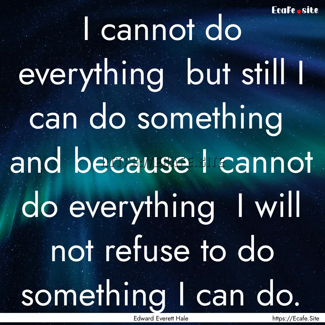 I cannot do everything but still I can do.... : Quote by Edward Everett Hale